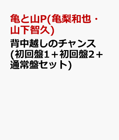 背中越しのチャンス (初回盤1＋初回盤2＋通常盤セット) [ 亀と山P(亀梨和也・山下智久) ]