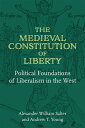 The Medieval Constitution of Liberty: Political Foundations of Liberalism in the West MEDIEVAL CONSTITUTION OF LIBER Alexander William Salter