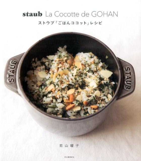 staub　La　Cocotte　de　GOHAN　ストウブ「ごはんココット」レシピ [ 若山 曜子 ]