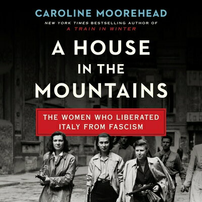 A House in the Mountains: The Women Who Liberated Italy from Fascism HOUSE IN THE MOUNTAINS D （Resistance Quartet） [ Caroline Moorehead ]