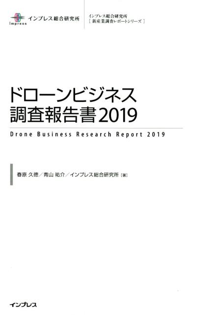 ドローンビジネス調査報告書（2019） （インプレス総合研究所「新産業調査レポートシリーズ」） [ 春原久徳 ]