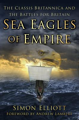 Sea Eagles of Empire: The Classis Britannica and the Battles for Britain SEA EAGLES OF EMPIRE [ Simon Elliott ]
