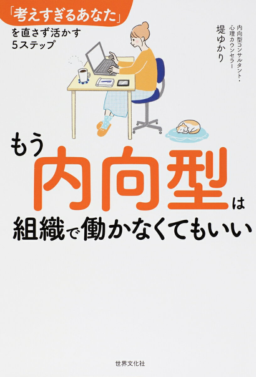 もう内向型は組織で働かなくてもいい 「考えすぎるあなた」を直さず活かす5ステップ [ 堤 ゆかり ]