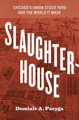 Slaughterhouse: Chicago's Union Stock Yard and the World It Made SLAUGHTERHOUSE [ Dominic A. Pacyga ]