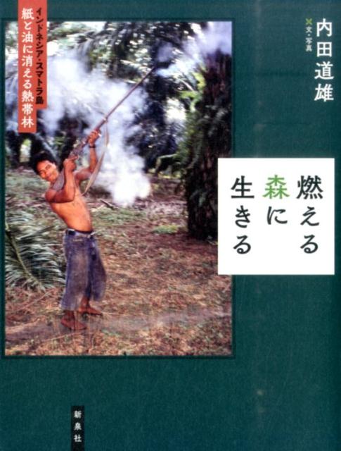 燃える森に生きる インドネシア・スマトラ島紙と油に消える熱帯林 [ 内田道雄 ]