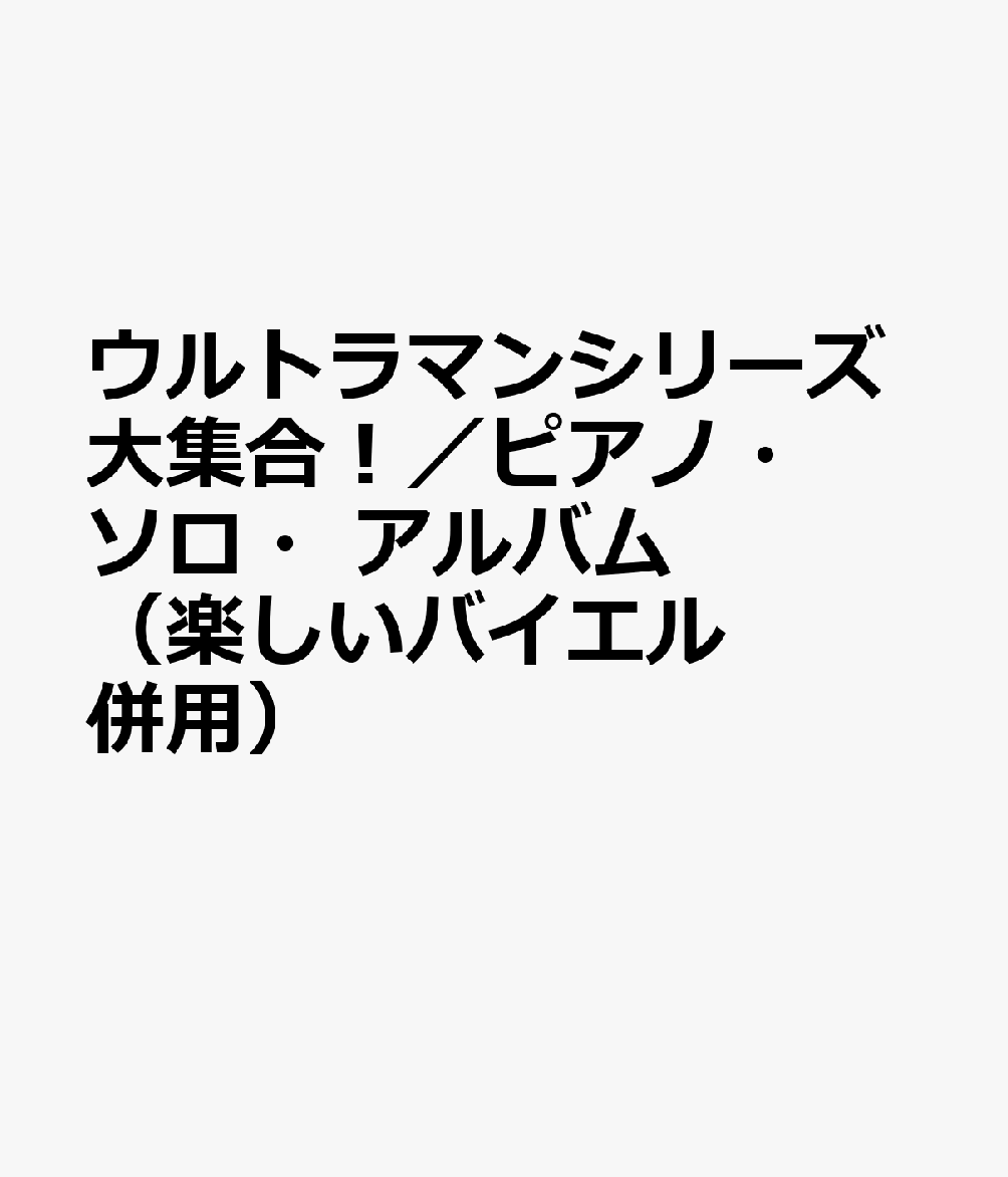 ウルトラマンシリーズ大集合！／ピアノ・ソロ・アルバム（楽しいバイエル併用）