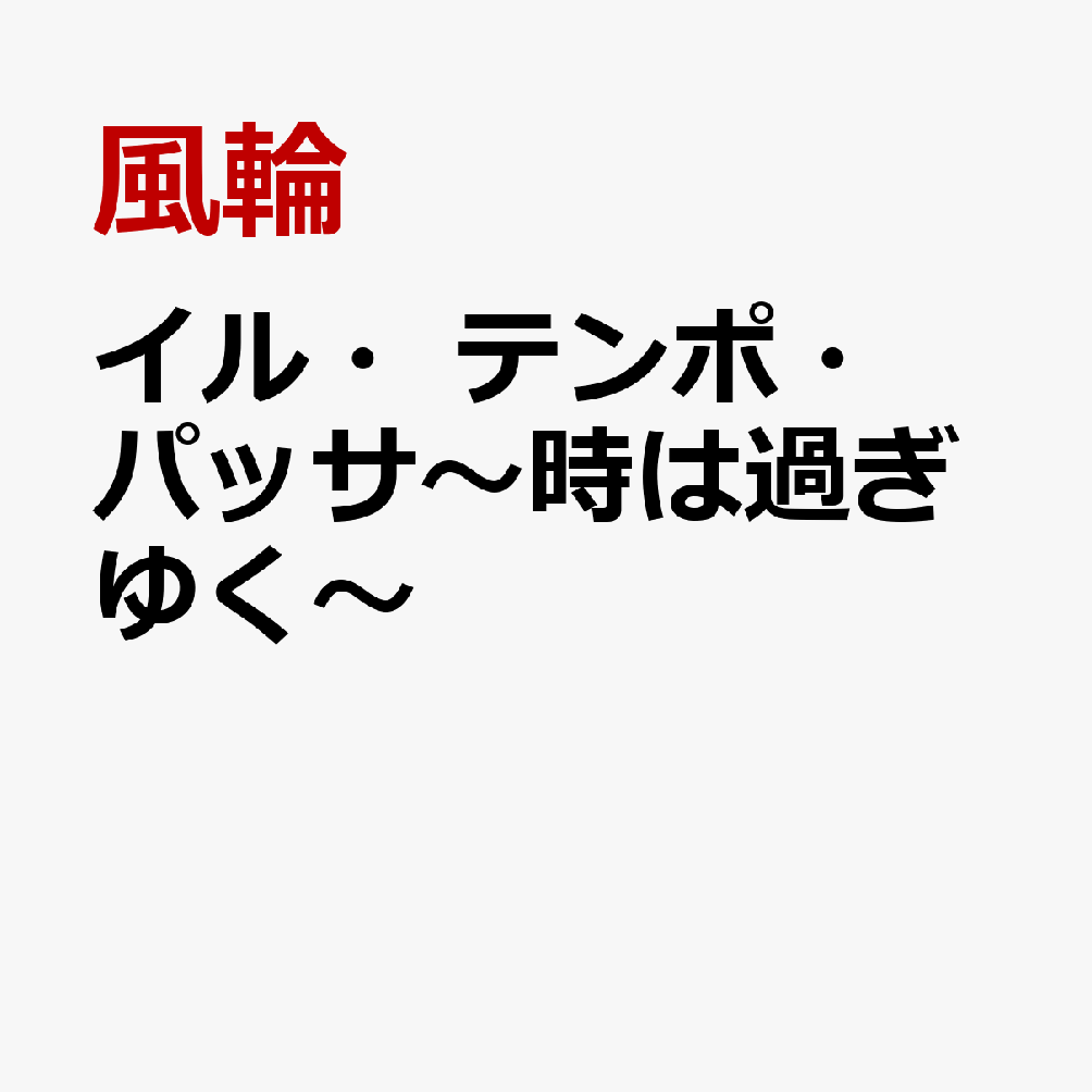 イル・テンポ・パッサ〜時は過ぎゆく〜