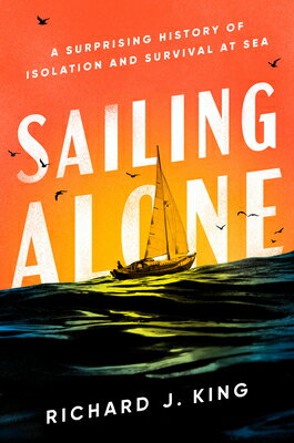 Sailing Alone: A Surprising History of Isolation and Survival at Sea ALONE [ Richard J. King ]