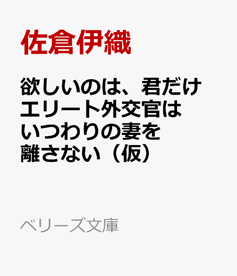 欲しいのは、君だけ　エリート外交官はいつわりの妻を離さない（仮）