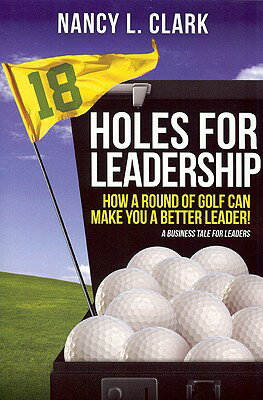 18 Holes of Leadership: How a Round of Golf Can Make You a Better Leader! 18 HOLES OF LEADERSHIP [ Nancy L. Clark ]