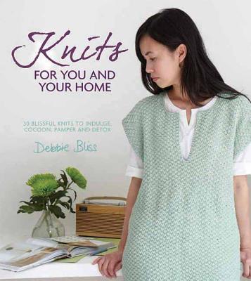 Knits for You and Your Home: 30 Blissful Knits to Indulge, Cocoon, Pamper and Detox KNITS FOR YOU & YOUR HOME [ Debbie Bliss ]