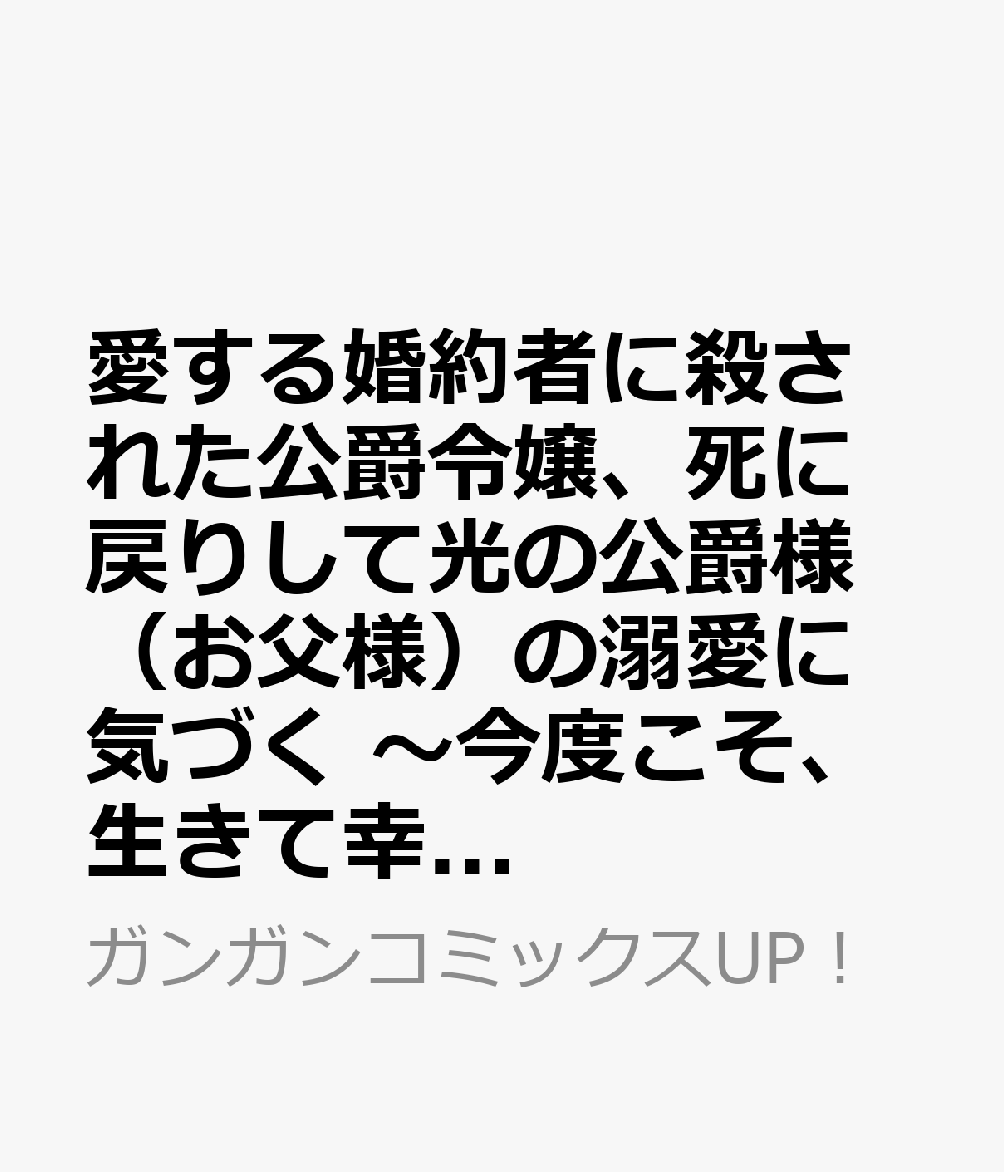 愛する婚約者に殺された公爵令嬢、死に戻りして光の公爵様（お父様）の溺愛に気づく　〜今度こそ、生きて幸せになります！〜（2）