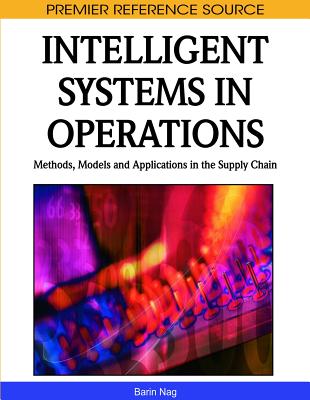 Intelligent Systems in Operations: Methods, Models and Applications in the Supply Chain INTELLIGENT SYSTEMS IN OPERATI （Premier Reference Source） [ Barin Nag ]