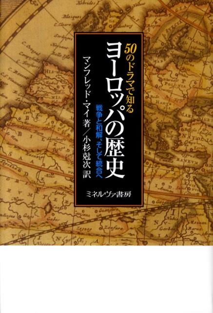 50のドラマで知るヨーロッパの歴史 戦争と和解、そして統合へ [ マンフレート・マイ ]