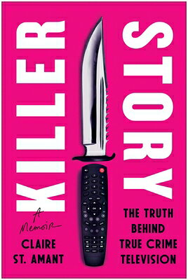 Killer Story: The Truth Behind True Crime Television KILLER STORY [ Claire St Amant ]