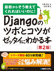 Djangoのツボとコツがゼッタイにわかる本［第2版］ [ 大橋亮太 ]