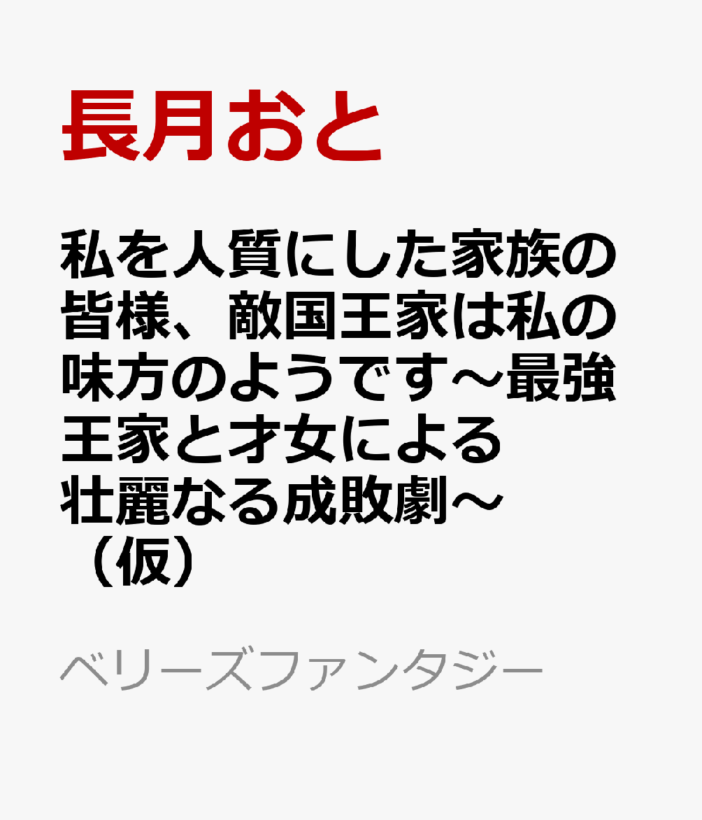 私を人質にした家族の皆様、敵国王家は私の味方のようです〜最強王家と才女による壮麗なる成敗劇〜（仮）