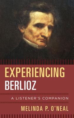 Experiencing Berlioz: A Listener's Companion EXPERIENCING BERLIOZ （Listener's Companion） [ Melinda P. O'Neal ]