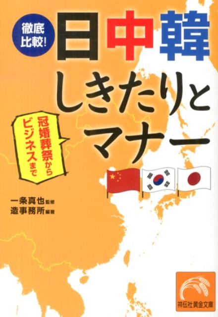 徹底比較！日中韓しきたりとマナー 冠婚葬祭からビジネスまで （祥伝社黄金文庫） [ 造事務所 ]