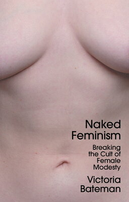 Naked Feminism: Breaking the Cult of Female Modesty NAKED FEMINISM [ Victoria Bateman ]