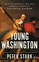 Young Washington: How Wilderness and War Forged America 039 s Founding Father YOUNG WASHINGTON Peter Stark