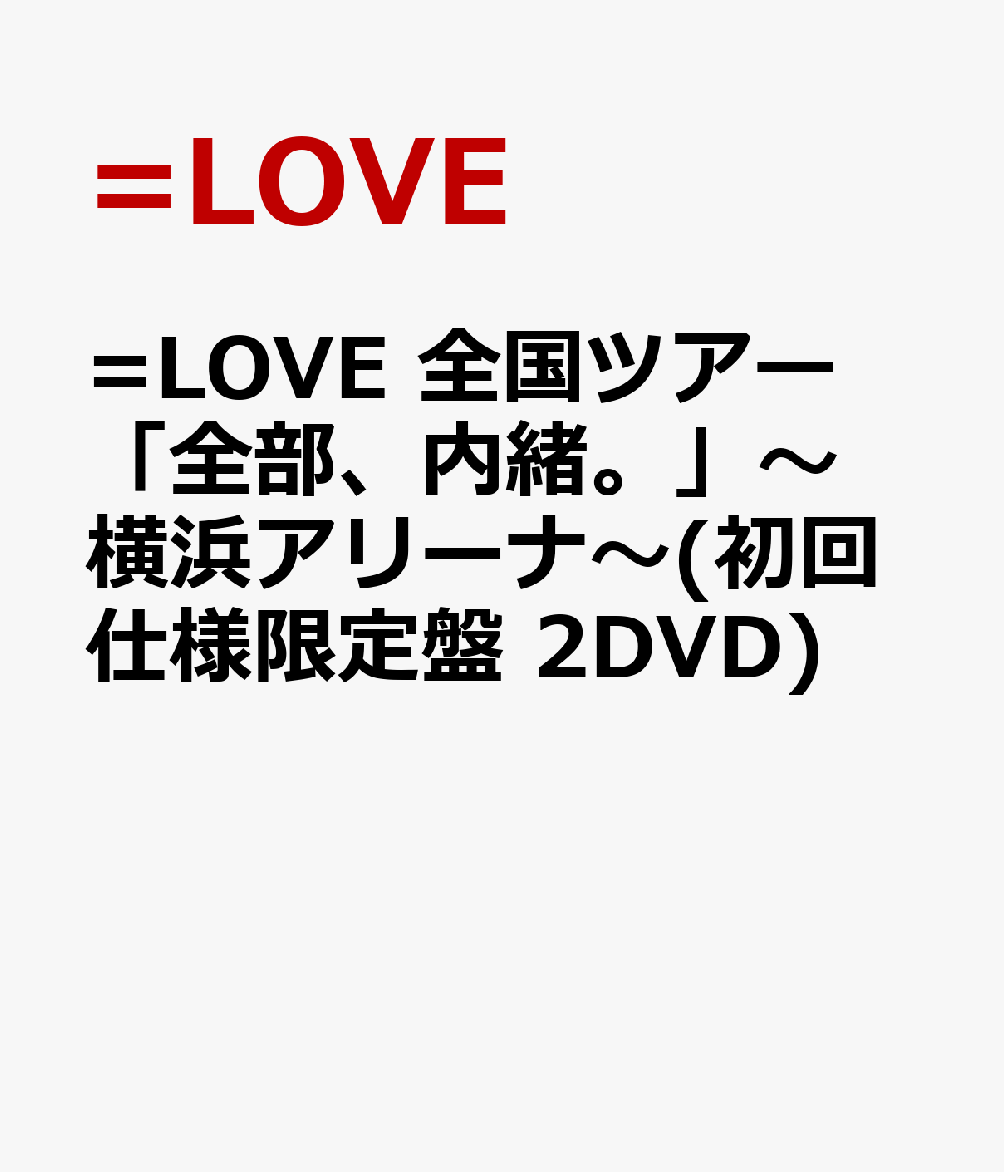 =LOVE 全国ツアー「全部、内緒。」～横浜アリーナ～(初回仕様限定盤 2DVD) [ =LOVE ]