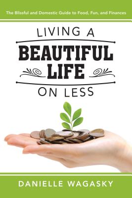 Living a Beautiful Life on Less: The Blissful and Domestic Guide to Food, Fun, and Finances LIVING A BEAUTIFUL LIFE ON LES [ Danielle Wagasky ]
