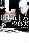 山本五十六の真実 連合艦隊司令長官の苦悩 [ 工藤美知尋 ]