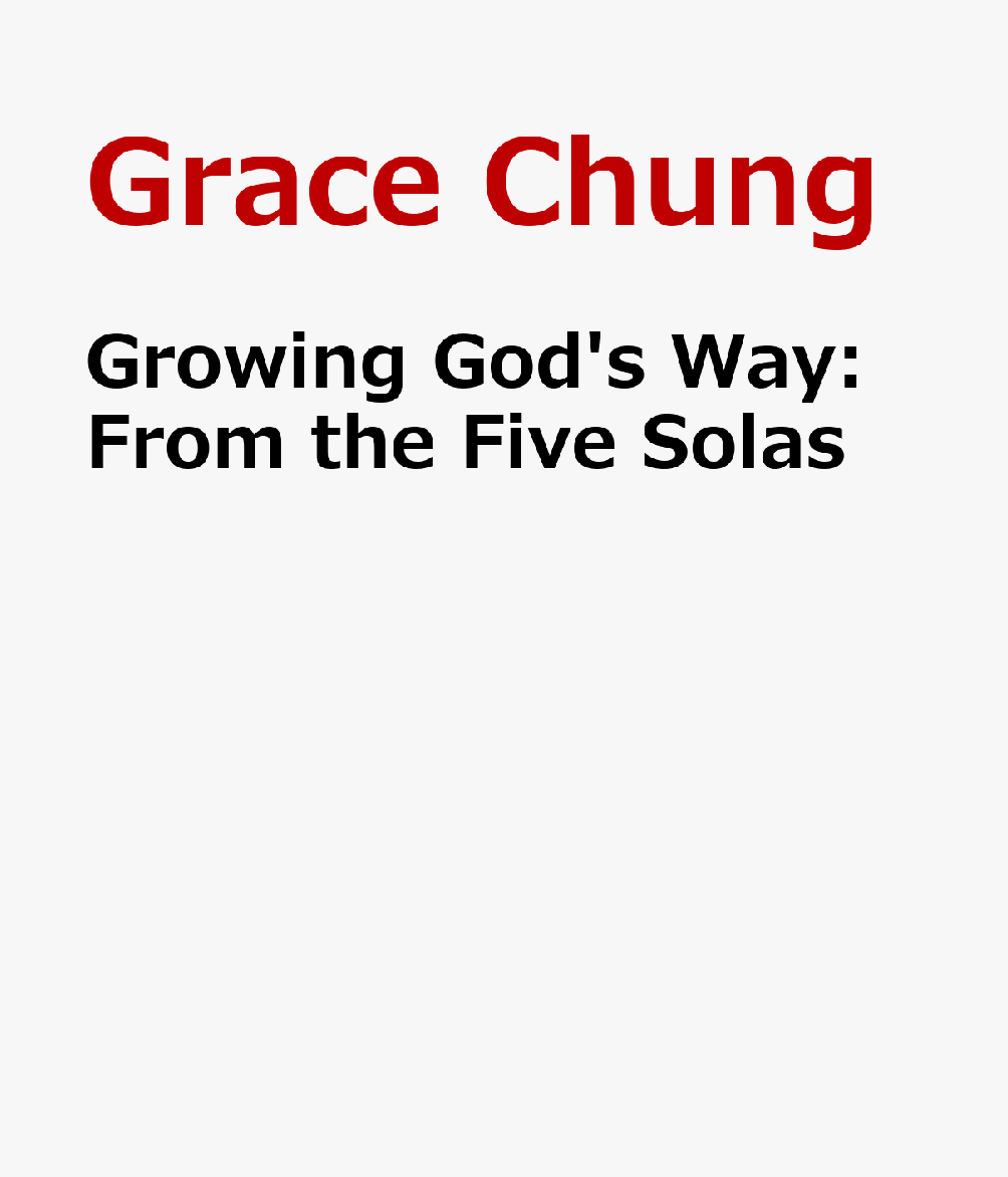 Growing God's Way: From the Five Solas GROWING GODS WAY [ Grace Chung ]