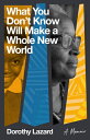 What You Don't Know Will Make a Whole New World: A Memoir WHAT YOU DONT KNOW WIL...