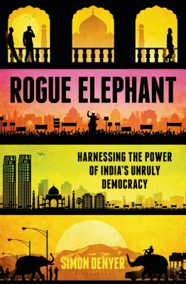 Rogue Elephant: Harnessing the Power of India's Unruly Democracy ROGUE ELEPHANT [ Simon Denyer ]