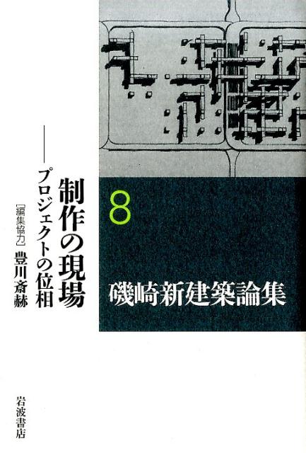 磯崎新建築論集（8） 制作の現場 [ 磯崎新 ]