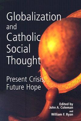 Globalization and Catholic Social Thought: Present Crisis, Future Hope GLOBALIZA...