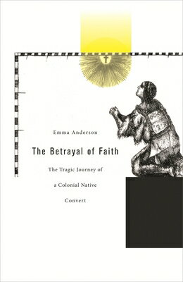 楽天楽天ブックスThe Betrayal of Faith: The Tragic Journey of a Colonial Native Convert BETRAYAL OF FAITH （Harvard Historical Studies） [ Emma Anderson ]