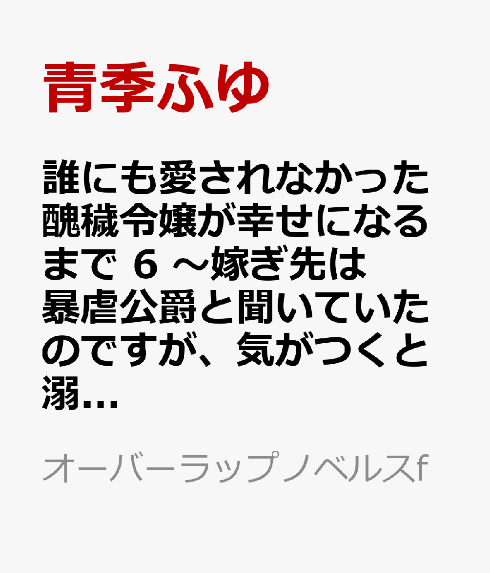 誰にも愛されなかった醜穢令嬢が幸せになるまで 6　〜嫁ぎ先は暴虐公爵と聞いていたのですが、気がつくと溺愛されていました〜
