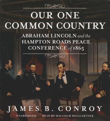 Our One Common Country: Abraham Lincoln and the Hampton Roads Peace Conference of 1865 OUR 1 COMMON COUNTRY 10D [ James B. Conroy ]