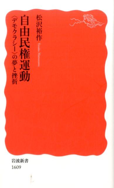 自由民権運動 〈デモクラシー〉の夢と挫折 （岩波新書　新赤版1609） [ 松沢 裕作 ]