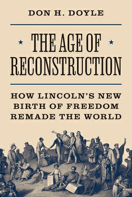 The Age of Reconstruction: How Lincoln's New Birth of Freedom Remade the World AGE OF RECONSTRUCTION （America in the World） [ Don H. Doyle ]