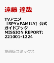 TVアニメ『SPY×FAMILY』公式ガイドブック MISSION REPORT:221001-1224 （愛蔵版コミックス） [ 遠藤 達哉 ]