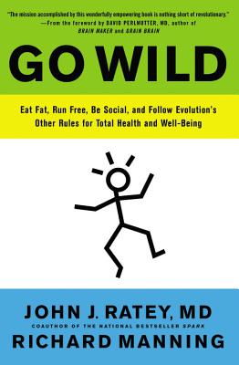 Go Wild: Eat Fat, Run Free, Be Social, and Follow Evolution 039 s Other Rules for Total Health and Well- GO WILD John J. Ratey