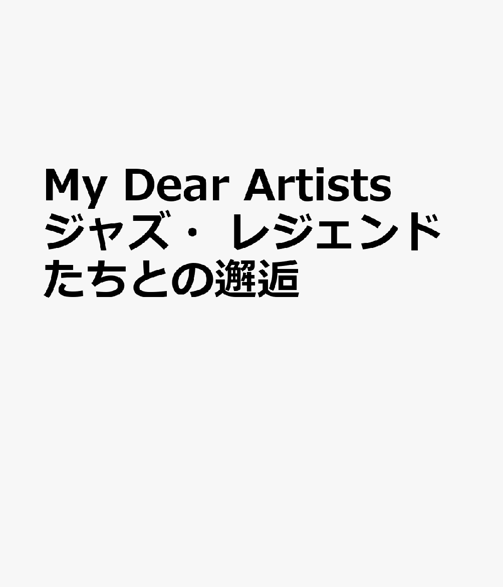 My Dear Artists ジャズ・レジェンドたちとの邂逅