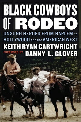 Black Cowboys of Rodeo: Unsung Heroes from Harlem to Hollywood and the American West BLACK COWBOYS OF RODEO [ Keith Ryan Cartwright ]