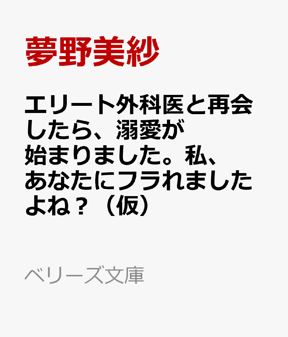 エリート外科医と再会したら、溺愛が始まりました。私、あなたにフラれましたよね？（仮）