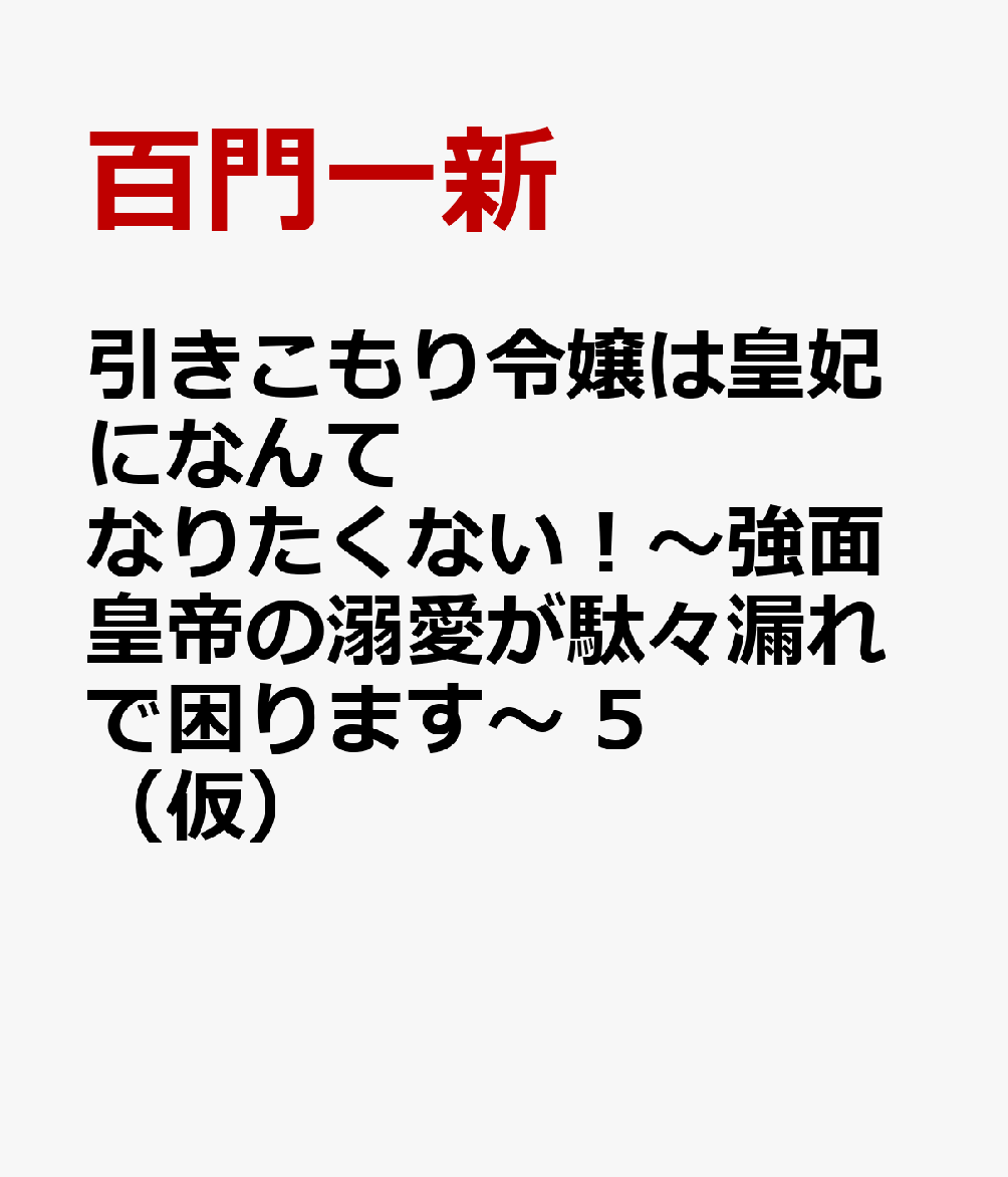 引きこもり令嬢は皇妃になんてなりたくない！〜強面皇帝の溺愛が駄々漏れで困ります〜 5(仮)