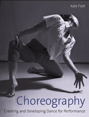 Choreography: Creating and Developing Dance for Performance CHOREOGRAPHY [ Kate Flatt ]