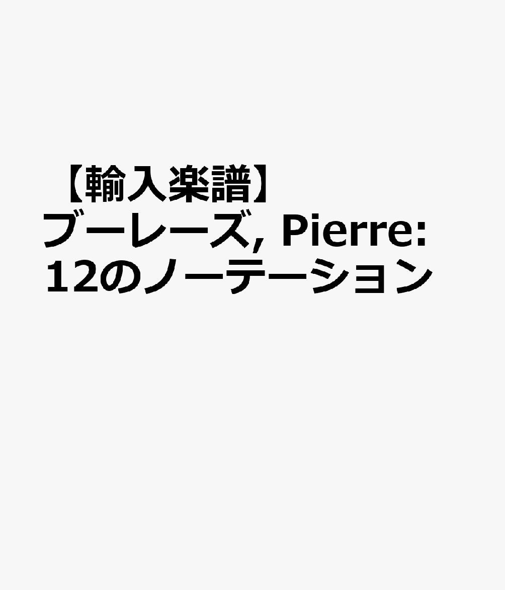 【輸入楽譜】ブーレーズ, Pierre: 12のノーテーション [ ブーレーズ, Pierre ]