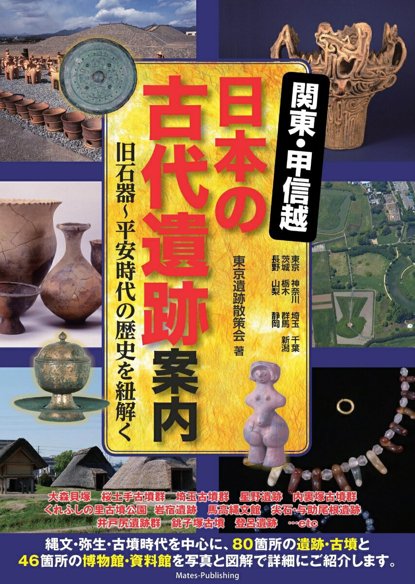 関東・甲信越 日本の古代遺跡案内 旧石器～平安時代の歴史を紐解く [ 東京遺跡散策会 ]