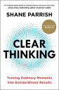 Clear Thinking: Turning Ordinary Moments Into Extraordinary Results CLEAR THINKING 