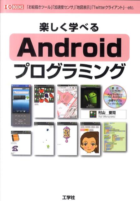 楽しく学べるAndroidプログラミング 「お絵描きツール」「加速度センサ」「地図表示」「T （I／O　books） [ 村山要司 ]