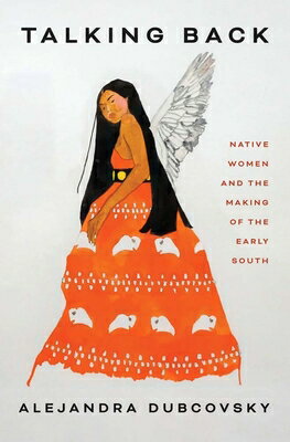 Talking Back: Native Women and the Making of the Early South TALKING BACK [ Alejandra Dubcovsky ]